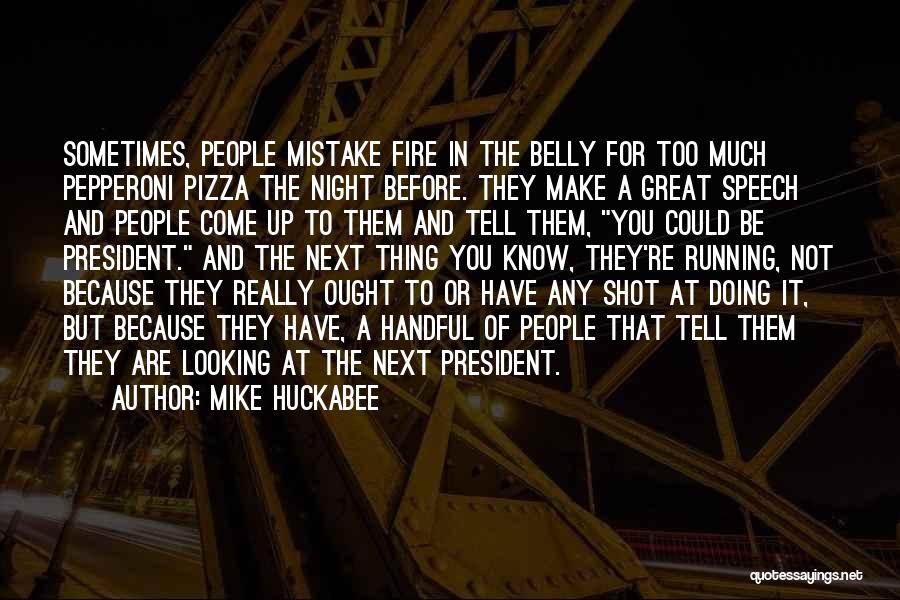 Mike Huckabee Quotes: Sometimes, People Mistake Fire In The Belly For Too Much Pepperoni Pizza The Night Before. They Make A Great Speech