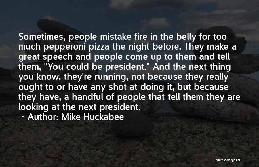 Mike Huckabee Quotes: Sometimes, People Mistake Fire In The Belly For Too Much Pepperoni Pizza The Night Before. They Make A Great Speech