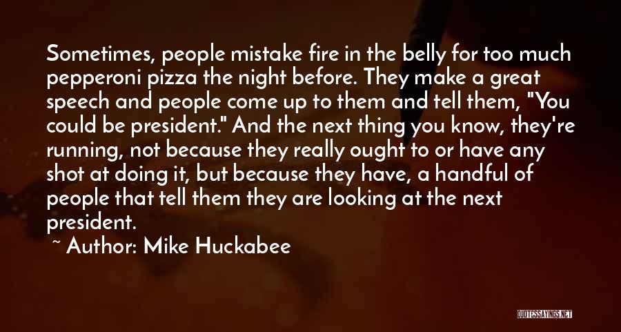 Mike Huckabee Quotes: Sometimes, People Mistake Fire In The Belly For Too Much Pepperoni Pizza The Night Before. They Make A Great Speech