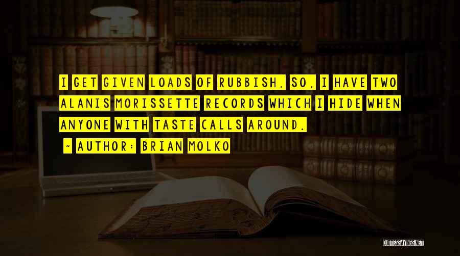 Brian Molko Quotes: I Get Given Loads Of Rubbish. So, I Have Two Alanis Morissette Records Which I Hide When Anyone With Taste