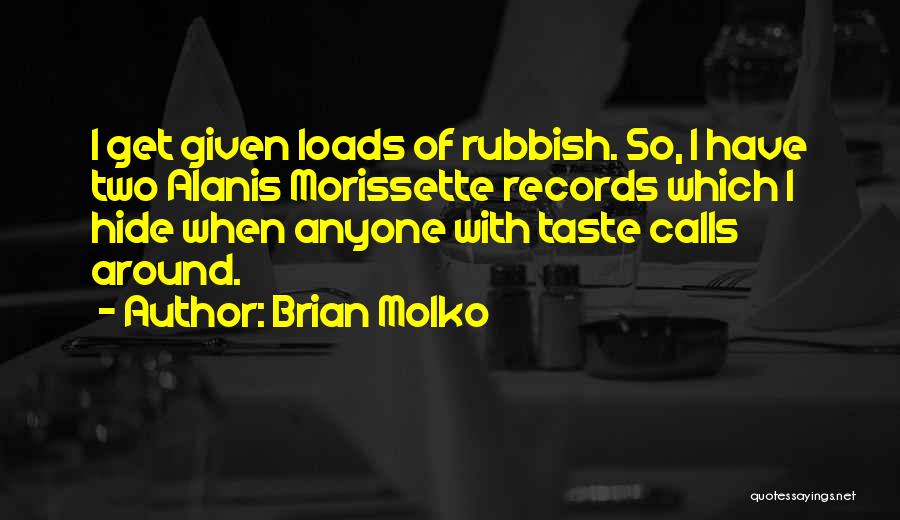 Brian Molko Quotes: I Get Given Loads Of Rubbish. So, I Have Two Alanis Morissette Records Which I Hide When Anyone With Taste