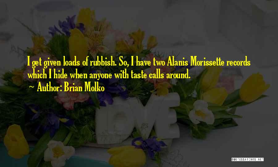 Brian Molko Quotes: I Get Given Loads Of Rubbish. So, I Have Two Alanis Morissette Records Which I Hide When Anyone With Taste