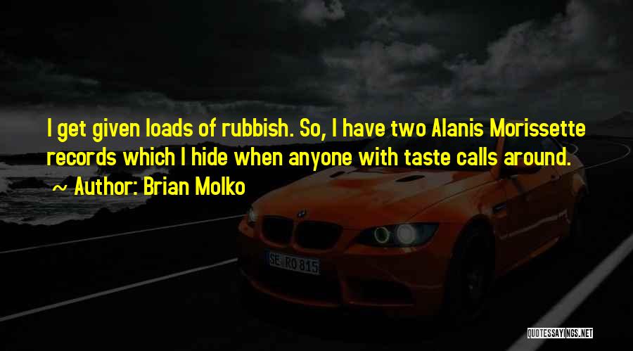 Brian Molko Quotes: I Get Given Loads Of Rubbish. So, I Have Two Alanis Morissette Records Which I Hide When Anyone With Taste