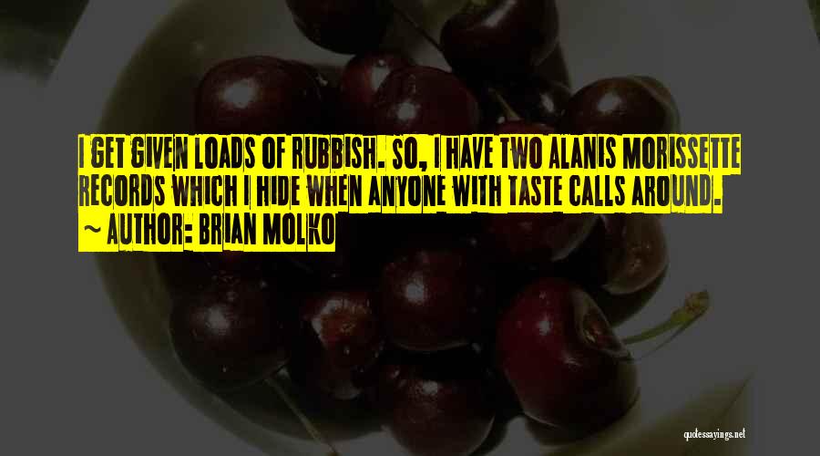 Brian Molko Quotes: I Get Given Loads Of Rubbish. So, I Have Two Alanis Morissette Records Which I Hide When Anyone With Taste