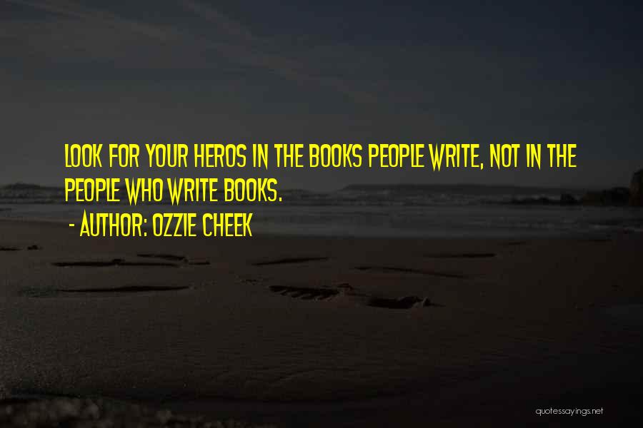 Ozzie Cheek Quotes: Look For Your Heros In The Books People Write, Not In The People Who Write Books.