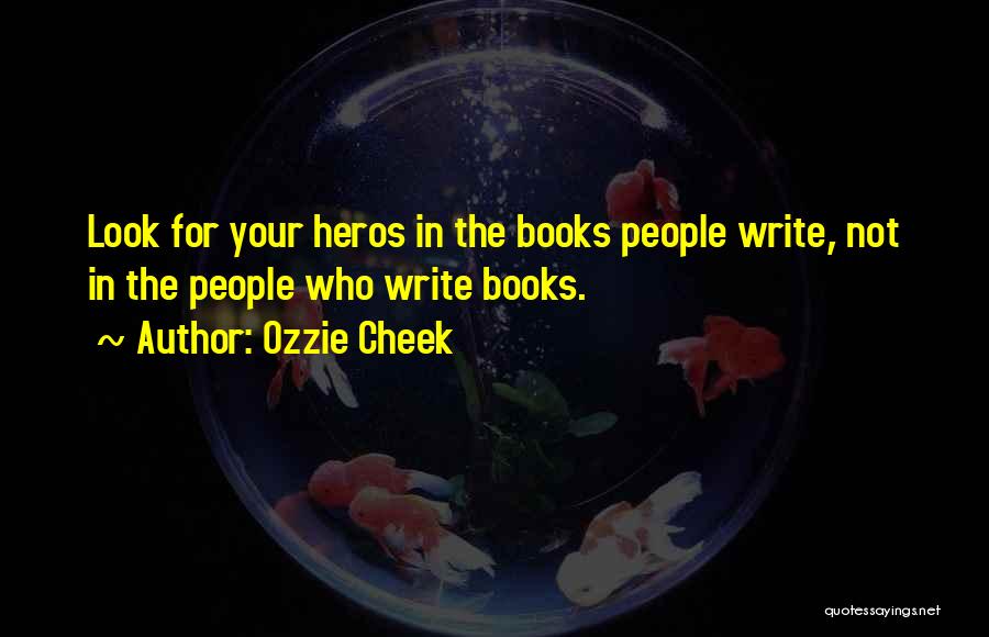 Ozzie Cheek Quotes: Look For Your Heros In The Books People Write, Not In The People Who Write Books.