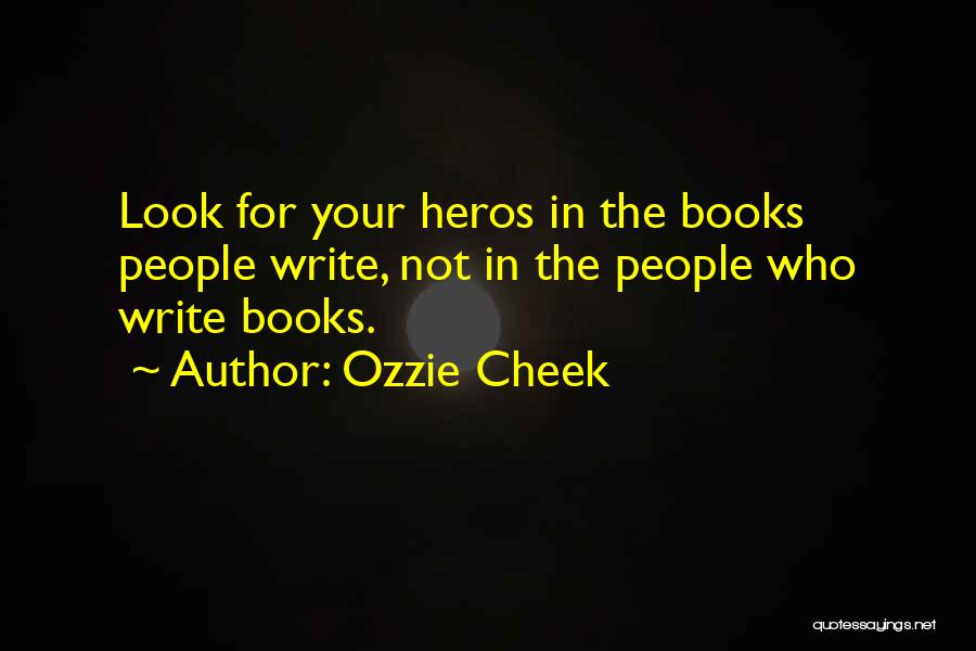 Ozzie Cheek Quotes: Look For Your Heros In The Books People Write, Not In The People Who Write Books.
