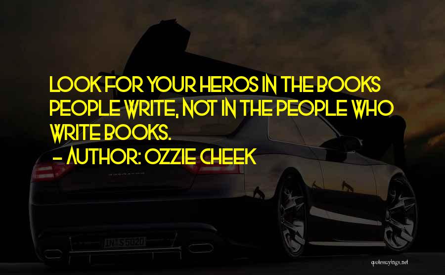 Ozzie Cheek Quotes: Look For Your Heros In The Books People Write, Not In The People Who Write Books.