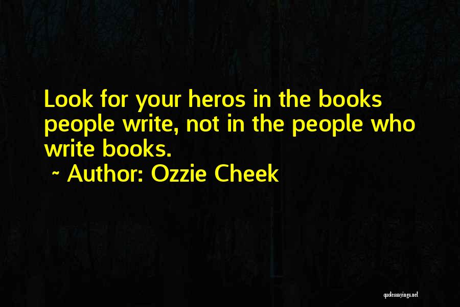 Ozzie Cheek Quotes: Look For Your Heros In The Books People Write, Not In The People Who Write Books.