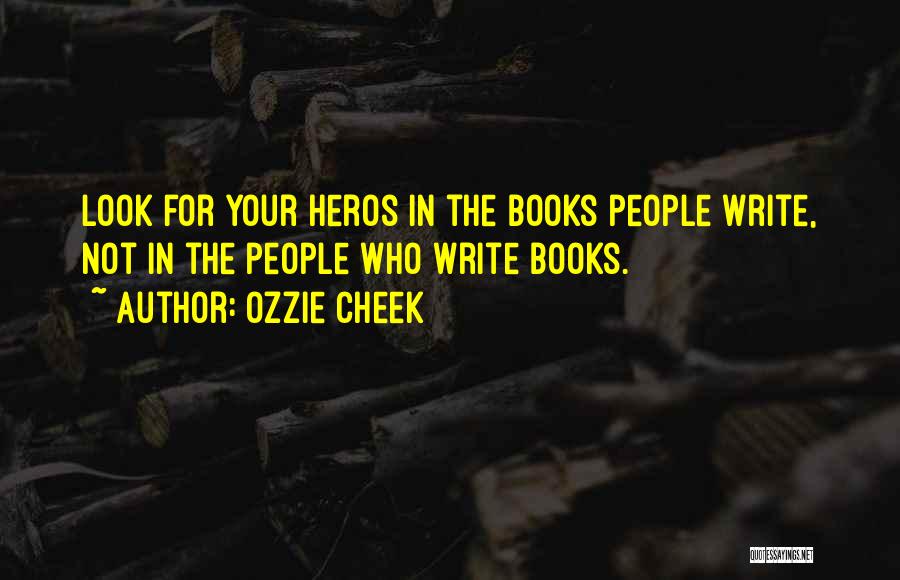 Ozzie Cheek Quotes: Look For Your Heros In The Books People Write, Not In The People Who Write Books.