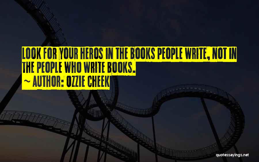 Ozzie Cheek Quotes: Look For Your Heros In The Books People Write, Not In The People Who Write Books.