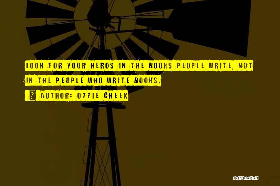 Ozzie Cheek Quotes: Look For Your Heros In The Books People Write, Not In The People Who Write Books.