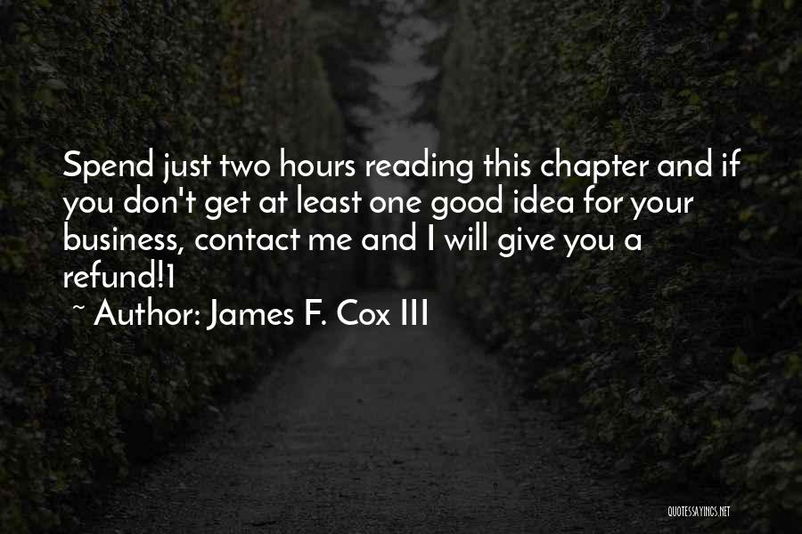 James F. Cox III Quotes: Spend Just Two Hours Reading This Chapter And If You Don't Get At Least One Good Idea For Your Business,