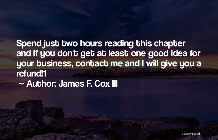 James F. Cox III Quotes: Spend Just Two Hours Reading This Chapter And If You Don't Get At Least One Good Idea For Your Business,