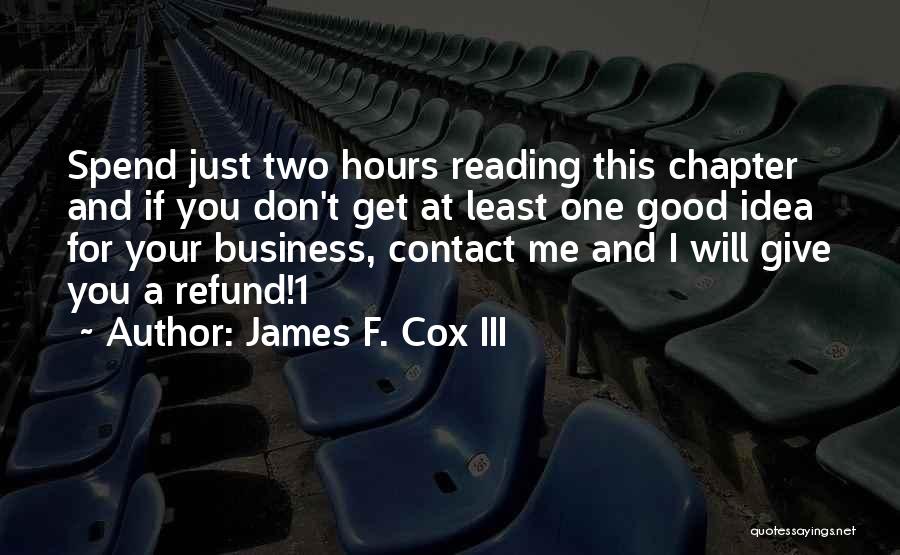 James F. Cox III Quotes: Spend Just Two Hours Reading This Chapter And If You Don't Get At Least One Good Idea For Your Business,