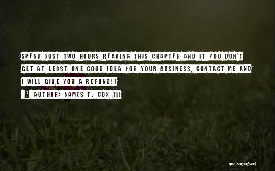 James F. Cox III Quotes: Spend Just Two Hours Reading This Chapter And If You Don't Get At Least One Good Idea For Your Business,