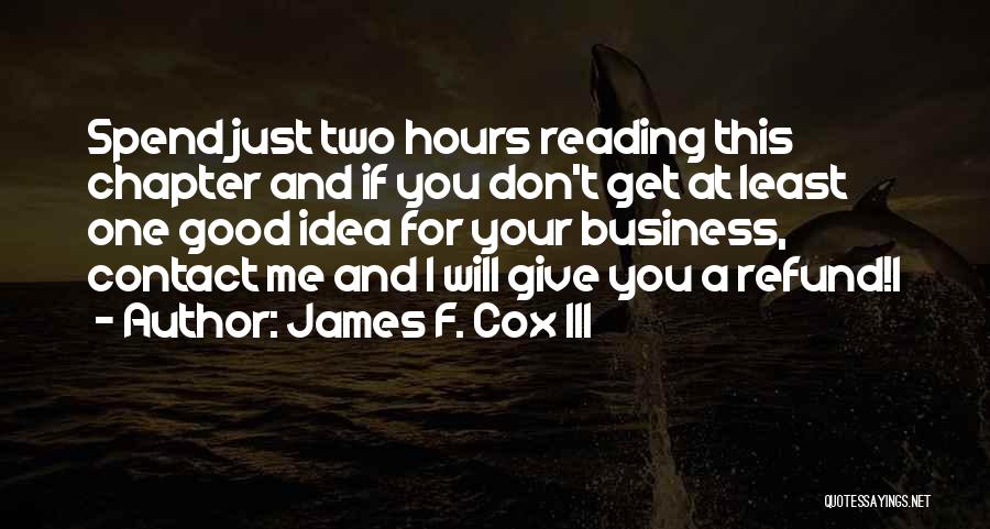 James F. Cox III Quotes: Spend Just Two Hours Reading This Chapter And If You Don't Get At Least One Good Idea For Your Business,