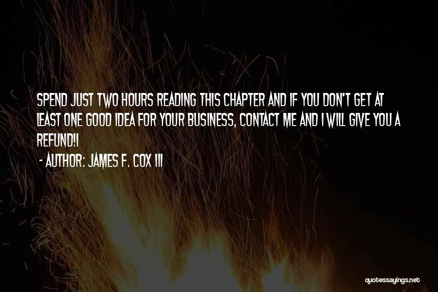 James F. Cox III Quotes: Spend Just Two Hours Reading This Chapter And If You Don't Get At Least One Good Idea For Your Business,