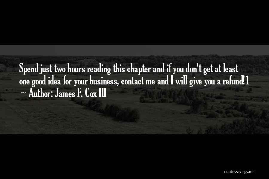 James F. Cox III Quotes: Spend Just Two Hours Reading This Chapter And If You Don't Get At Least One Good Idea For Your Business,