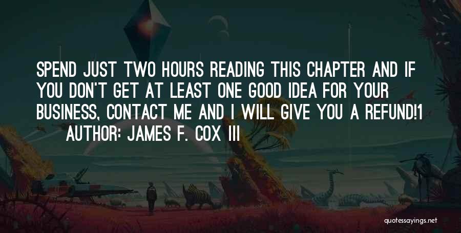 James F. Cox III Quotes: Spend Just Two Hours Reading This Chapter And If You Don't Get At Least One Good Idea For Your Business,