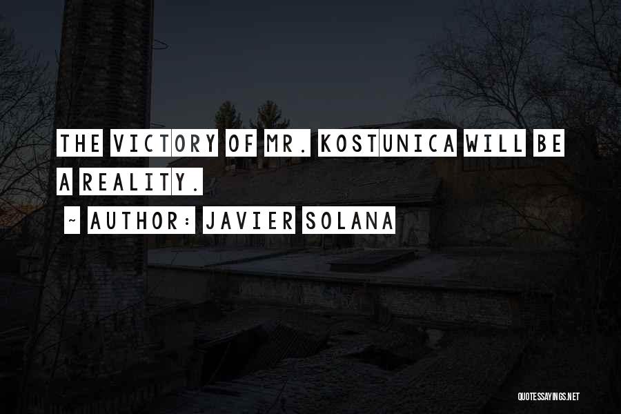 Javier Solana Quotes: The Victory Of Mr. Kostunica Will Be A Reality.