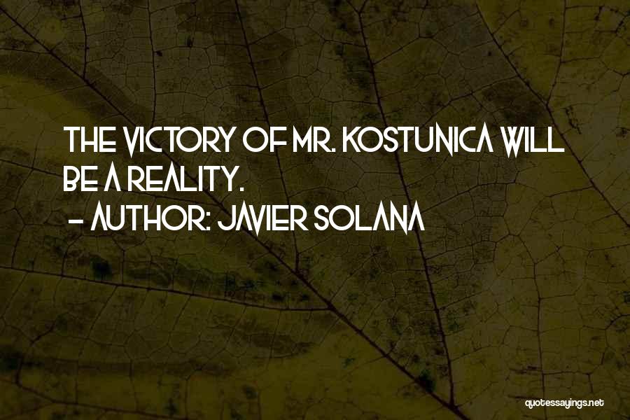 Javier Solana Quotes: The Victory Of Mr. Kostunica Will Be A Reality.