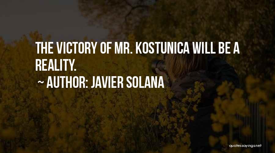 Javier Solana Quotes: The Victory Of Mr. Kostunica Will Be A Reality.