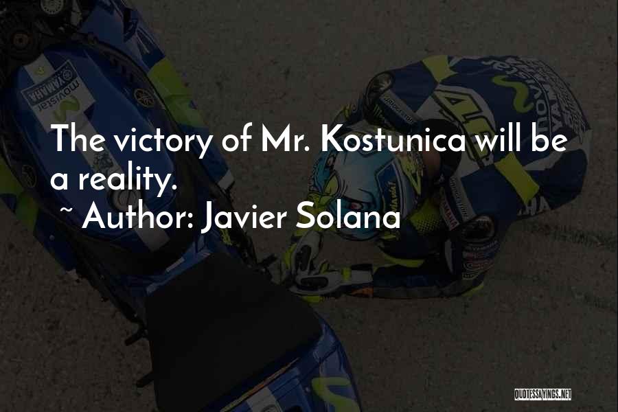 Javier Solana Quotes: The Victory Of Mr. Kostunica Will Be A Reality.