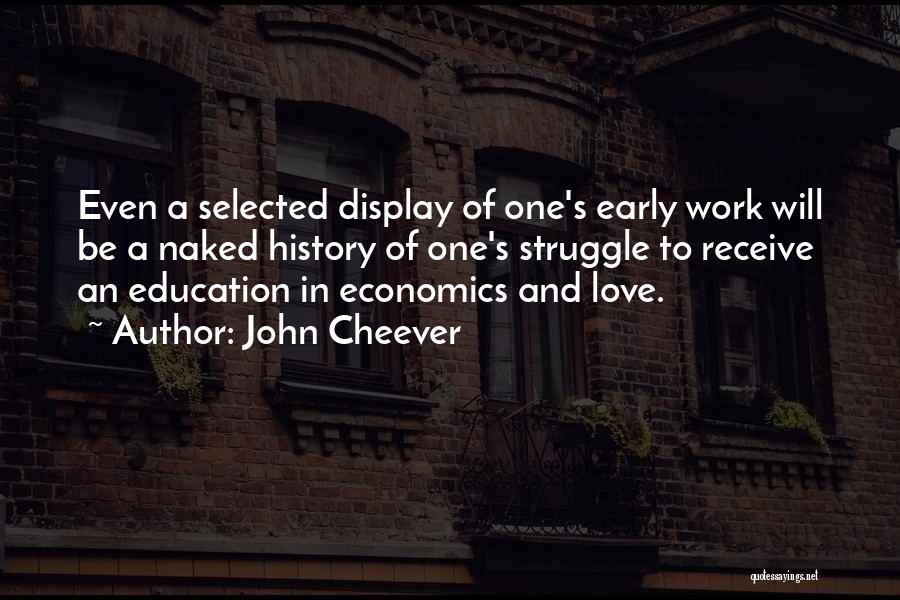 John Cheever Quotes: Even A Selected Display Of One's Early Work Will Be A Naked History Of One's Struggle To Receive An Education