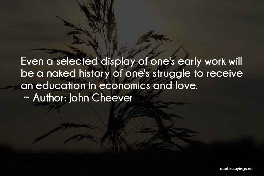 John Cheever Quotes: Even A Selected Display Of One's Early Work Will Be A Naked History Of One's Struggle To Receive An Education
