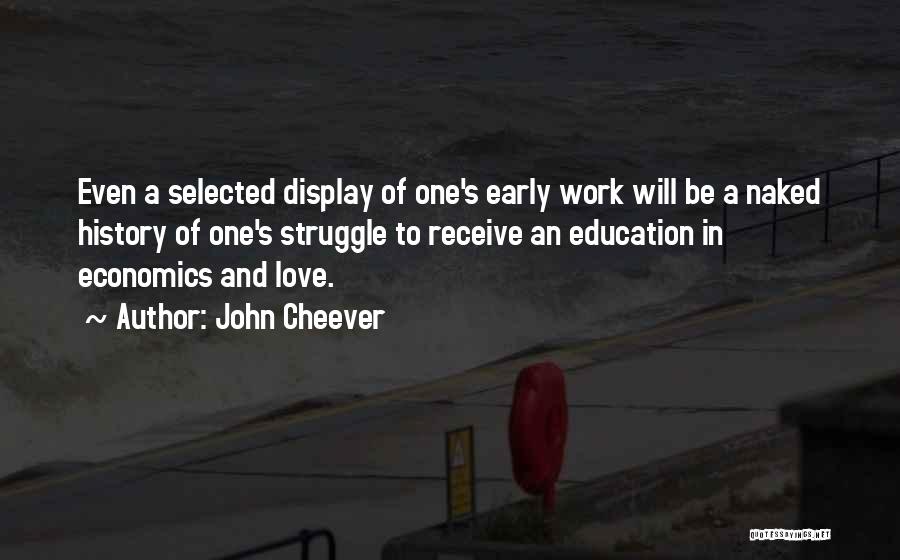 John Cheever Quotes: Even A Selected Display Of One's Early Work Will Be A Naked History Of One's Struggle To Receive An Education