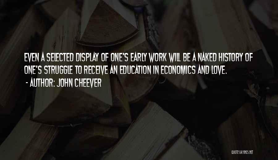 John Cheever Quotes: Even A Selected Display Of One's Early Work Will Be A Naked History Of One's Struggle To Receive An Education