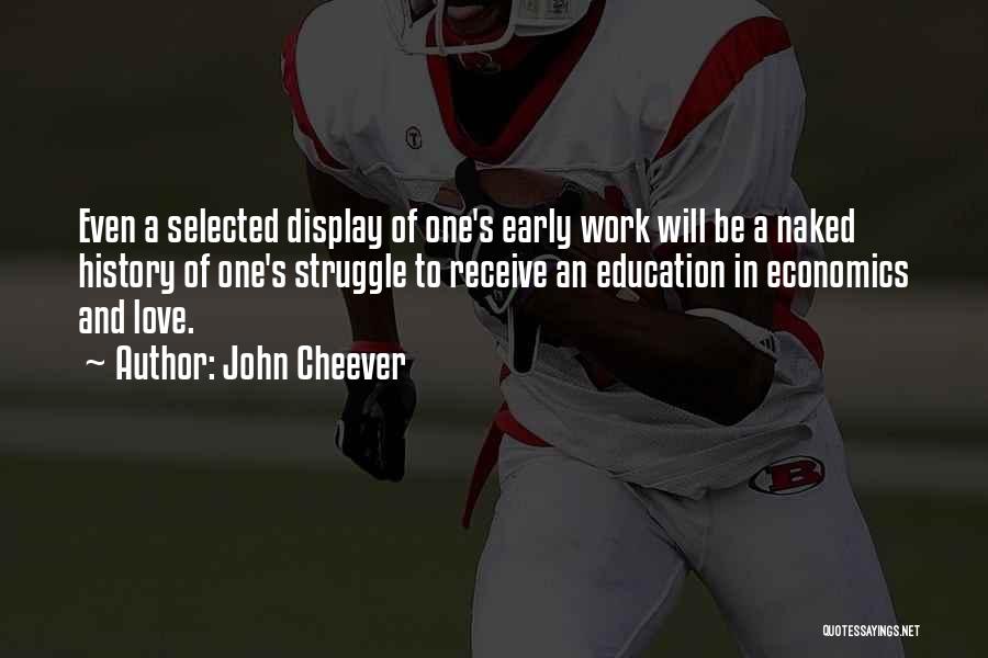 John Cheever Quotes: Even A Selected Display Of One's Early Work Will Be A Naked History Of One's Struggle To Receive An Education