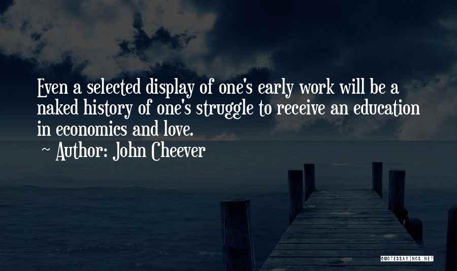John Cheever Quotes: Even A Selected Display Of One's Early Work Will Be A Naked History Of One's Struggle To Receive An Education