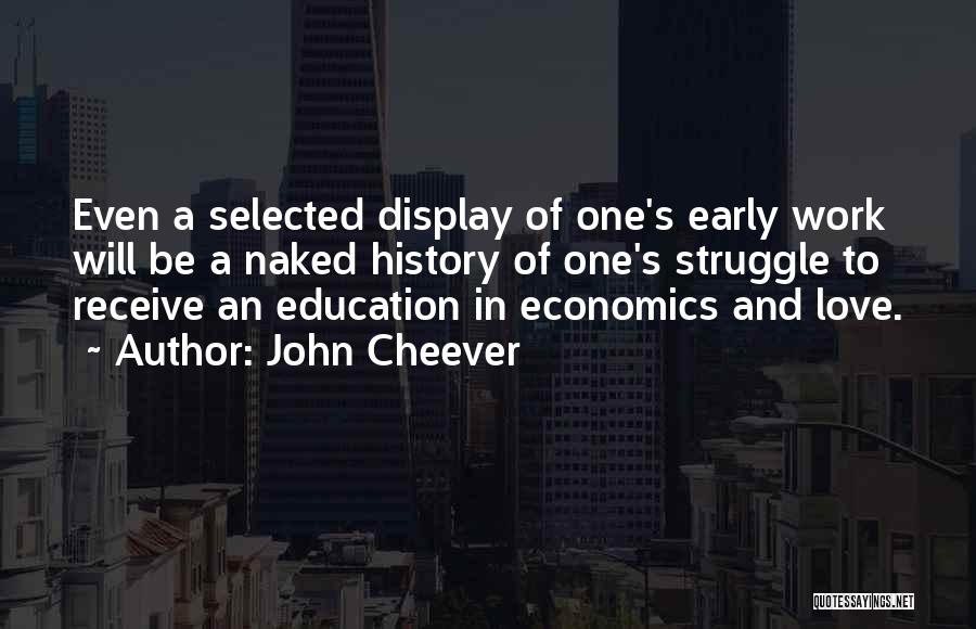 John Cheever Quotes: Even A Selected Display Of One's Early Work Will Be A Naked History Of One's Struggle To Receive An Education