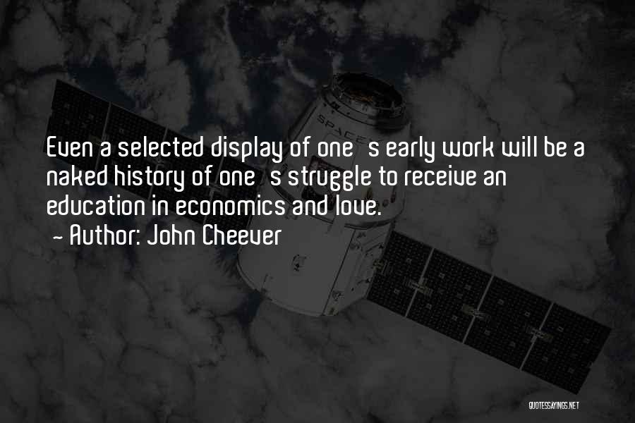John Cheever Quotes: Even A Selected Display Of One's Early Work Will Be A Naked History Of One's Struggle To Receive An Education