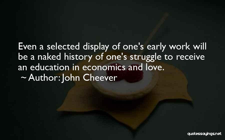 John Cheever Quotes: Even A Selected Display Of One's Early Work Will Be A Naked History Of One's Struggle To Receive An Education