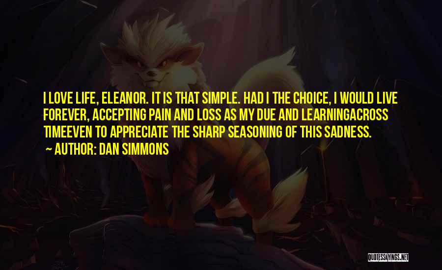 Dan Simmons Quotes: I Love Life, Eleanor. It Is That Simple. Had I The Choice, I Would Live Forever, Accepting Pain And Loss