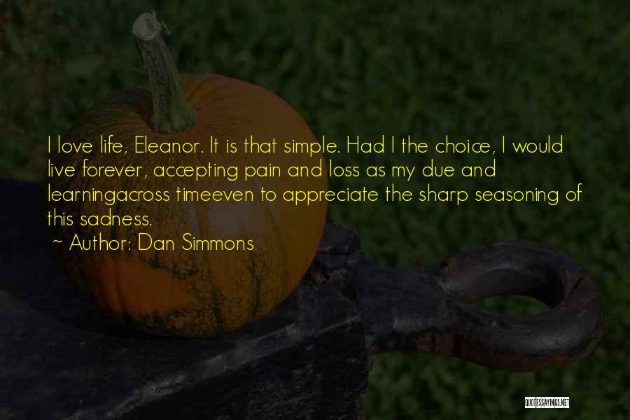 Dan Simmons Quotes: I Love Life, Eleanor. It Is That Simple. Had I The Choice, I Would Live Forever, Accepting Pain And Loss