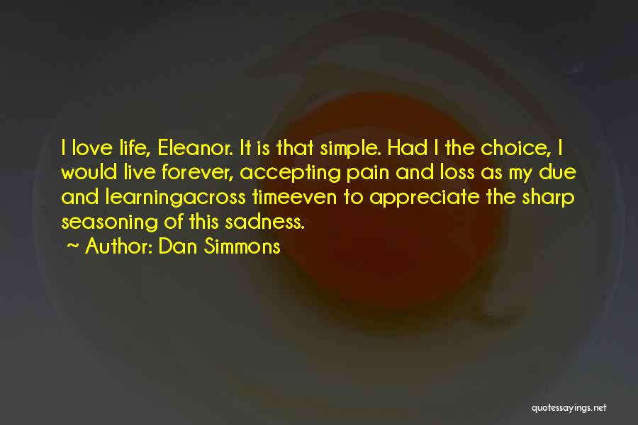 Dan Simmons Quotes: I Love Life, Eleanor. It Is That Simple. Had I The Choice, I Would Live Forever, Accepting Pain And Loss
