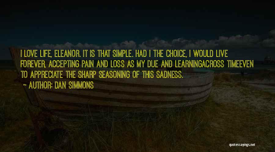 Dan Simmons Quotes: I Love Life, Eleanor. It Is That Simple. Had I The Choice, I Would Live Forever, Accepting Pain And Loss