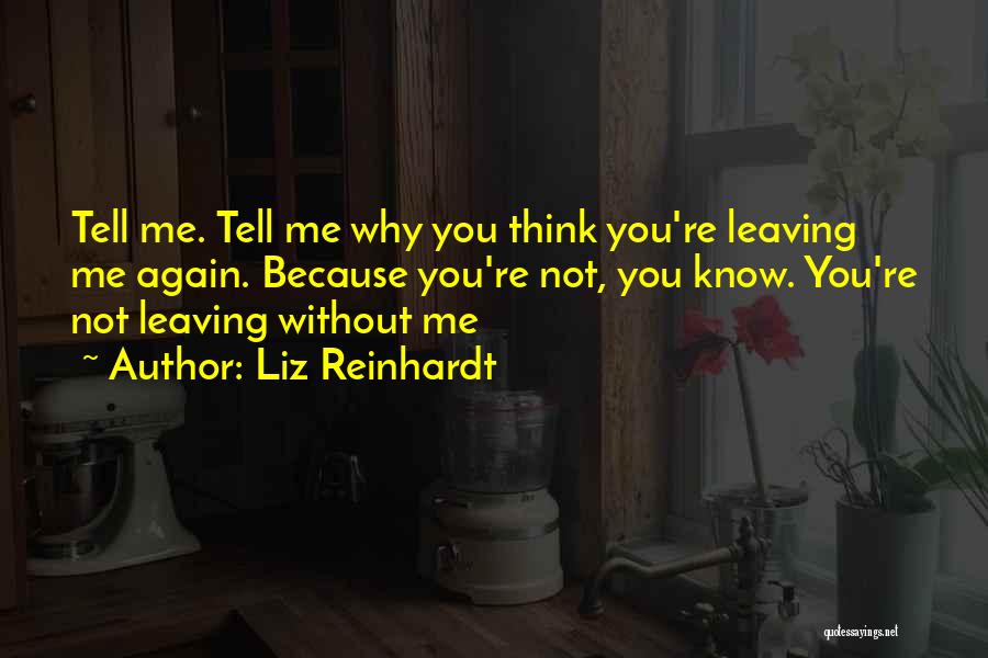 Liz Reinhardt Quotes: Tell Me. Tell Me Why You Think You're Leaving Me Again. Because You're Not, You Know. You're Not Leaving Without