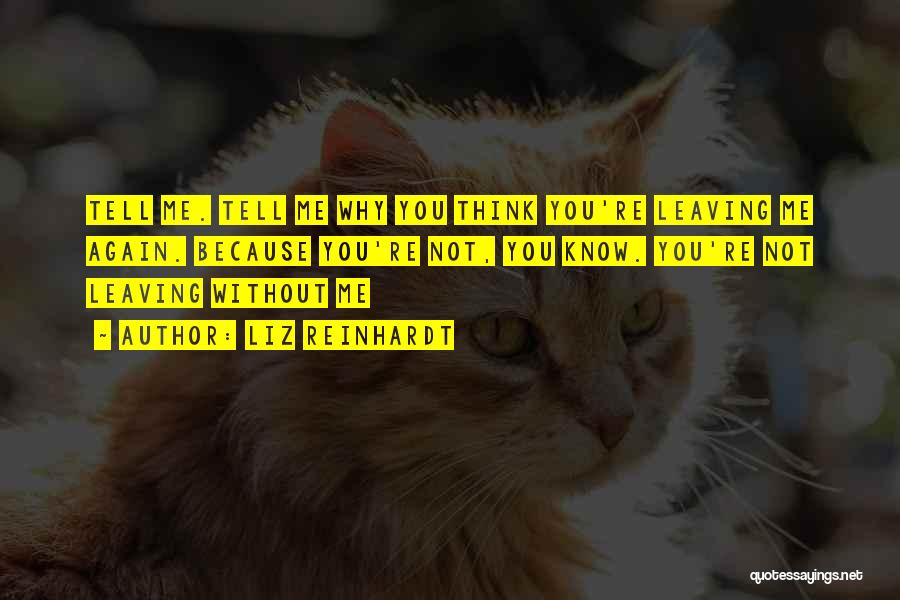 Liz Reinhardt Quotes: Tell Me. Tell Me Why You Think You're Leaving Me Again. Because You're Not, You Know. You're Not Leaving Without