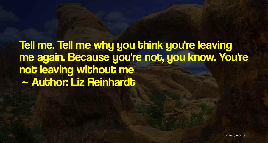 Liz Reinhardt Quotes: Tell Me. Tell Me Why You Think You're Leaving Me Again. Because You're Not, You Know. You're Not Leaving Without