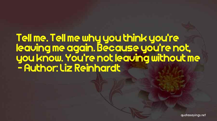 Liz Reinhardt Quotes: Tell Me. Tell Me Why You Think You're Leaving Me Again. Because You're Not, You Know. You're Not Leaving Without