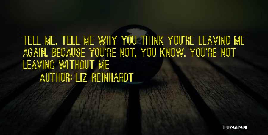 Liz Reinhardt Quotes: Tell Me. Tell Me Why You Think You're Leaving Me Again. Because You're Not, You Know. You're Not Leaving Without