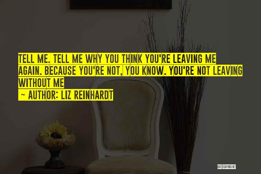 Liz Reinhardt Quotes: Tell Me. Tell Me Why You Think You're Leaving Me Again. Because You're Not, You Know. You're Not Leaving Without