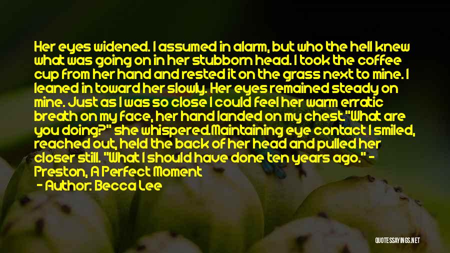 Becca Lee Quotes: Her Eyes Widened. I Assumed In Alarm, But Who The Hell Knew What Was Going On In Her Stubborn Head.