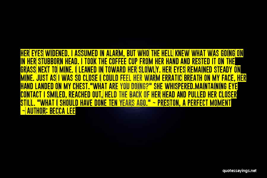 Becca Lee Quotes: Her Eyes Widened. I Assumed In Alarm, But Who The Hell Knew What Was Going On In Her Stubborn Head.