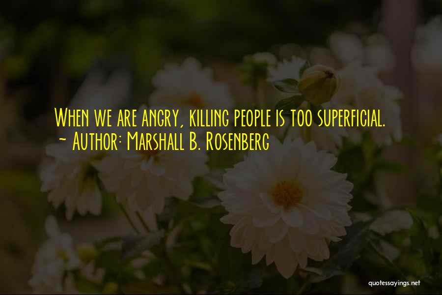 Marshall B. Rosenberg Quotes: When We Are Angry, Killing People Is Too Superficial.